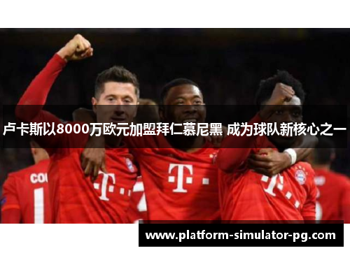 卢卡斯以8000万欧元加盟拜仁慕尼黑 成为球队新核心之一
