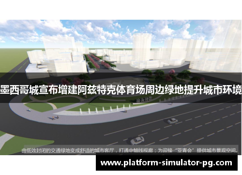 墨西哥城宣布增建阿兹特克体育场周边绿地提升城市环境