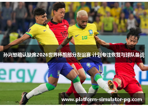 孙兴慜确认缺席2026世界杯前部分友谊赛 计划专注恢复与球队备战