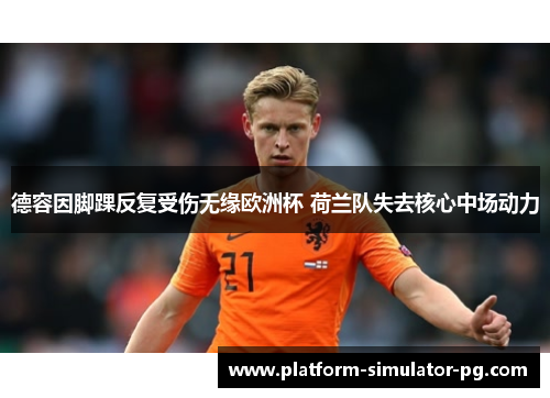 德容因脚踝反复受伤无缘欧洲杯 荷兰队失去核心中场动力