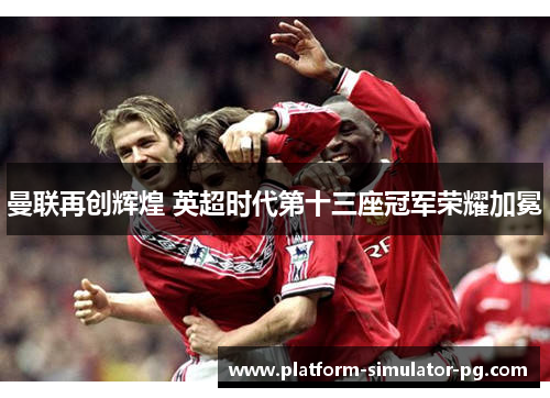 曼联再创辉煌 英超时代第十三座冠军荣耀加冕
