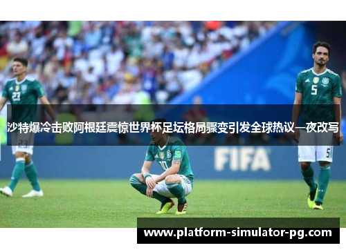 沙特爆冷击败阿根廷震惊世界杯足坛格局骤变引发全球热议一夜改写