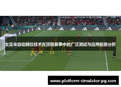 女足半自动越位技术在顶级赛事中的广泛测试与应用前景分析
