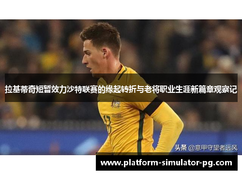 拉基蒂奇短暂效力沙特联赛的缘起转折与老将职业生涯新篇章观察记